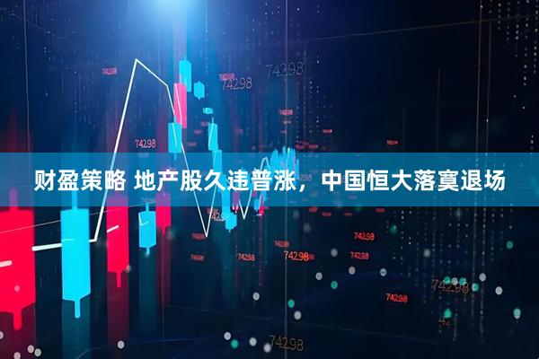 财盈策略 地产股久违普涨，中国恒大落寞退场