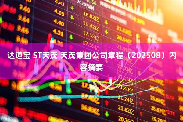 达道宝 ST天茂 天茂集团公司章程（202508）内容摘要