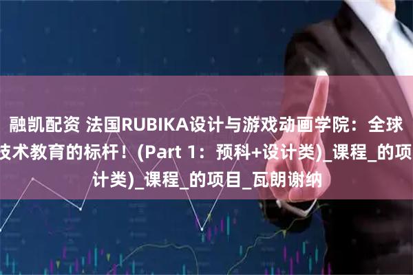 融凯配资 法国RUBIKA设计与游戏动画学院:全球顶尖艺术与技术教育的标杆!(Part 1:预科+设计类)_课程_的项目_瓦朗谢纳